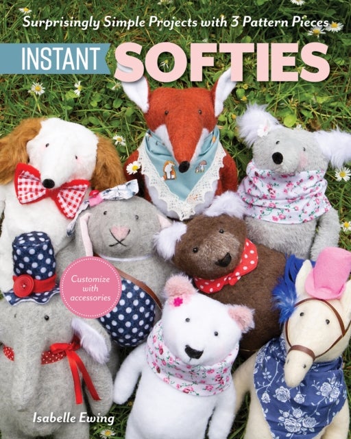 Instant Softies - Surprisingly Simple Projects with 3 Pattern Pieces