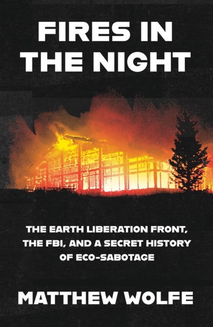 Fires in the Night - The Earth Liberation Front, the FBI and the Hidden Fight to Save the Planet.