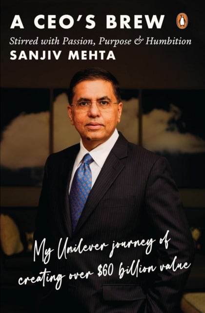 A CEO's Brew Stirred with Passion, Purpose and Humbition - My Unilever Journey to Creating Over $60 Billion Value