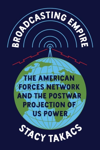 Broadcasting Empire - The American Forces Network and the Postwar Projection of US Power