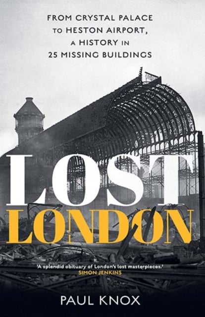 Lost London - From Crystal Palace to Heston Airport, a History in 25 Missing Buildings