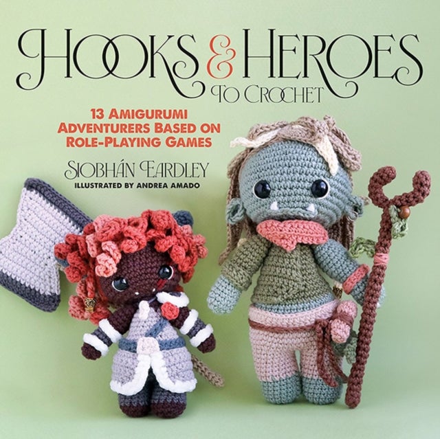 Hooks & Heroes - 13 Amigurumi Adventurers Based on Role-Playing Games
