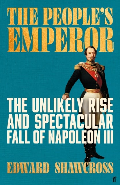 People''s Emperor - The Unlikely Rise and Spectacular Fall of Napoleon III