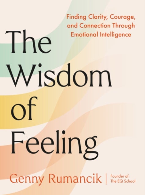 The Wisdom of Feeling - Finding Clarity, Courage, and Connection Through Emotional Intelligence