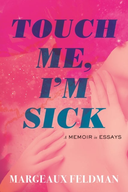 Touch Me, I''m Sick - A Memoir in Essays