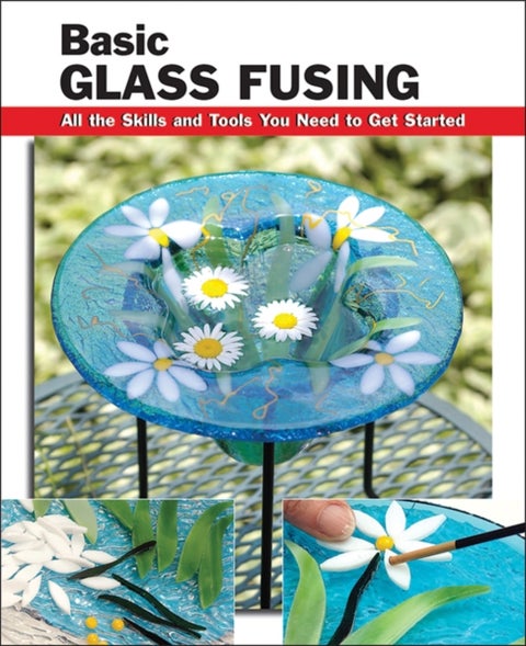 Basic Glass Fusing - All the Skills and Tools You Need to Get Started