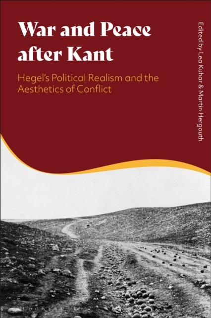 War and Peace after Kant - Hegel’s Political Realism and the Aesthetics of Conflict
