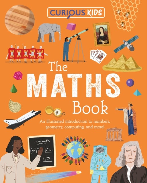 Curious Kids: The Maths Book - An Illustrated Introduction to Numbers, Geometry, Computing, and More!