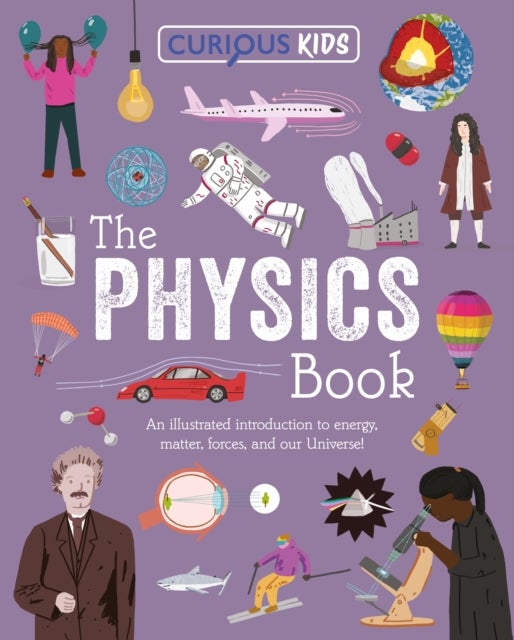 Curious Kids: The Physics Book - An Illustrated Introduction to Energy, Matter, Forces, and Our Universe!