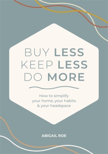 Buy Less, Keep Less, Do More - How to Simplify Your Home, Your Habits & Your Headspace