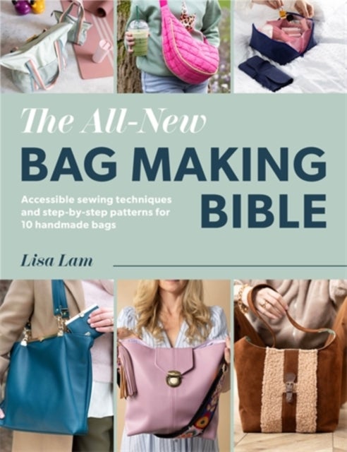 The All-New Bag Making Bible - Accessible Sewing Techniques and Step-by-Step Patterns for 10 Handmade Bags