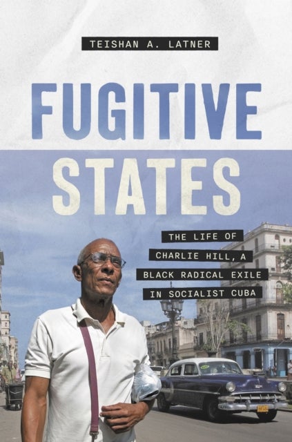 Fugitive States - The Life of Charlie Hill, a Black Radical Exile in Socialist Cuba