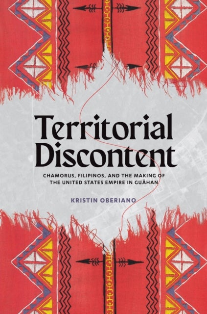 Territorial Discontent - CHamorus, Filipinos, and the Making of the United States Empire in Guahan