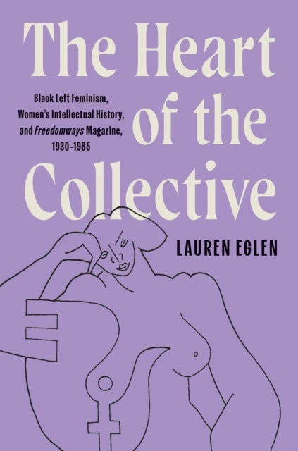 The Heart of the Collective - Black Left Feminism, Women's Intellectual History, and Freedomways Magazine, 1930–1985