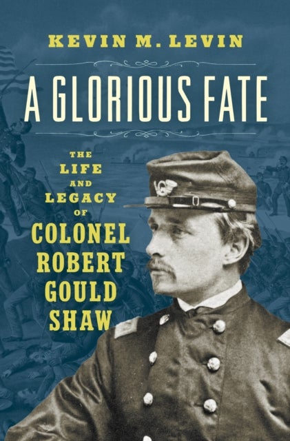 A Glorious Fate - The Life and Legacy of Colonel Robert Gould Shaw
