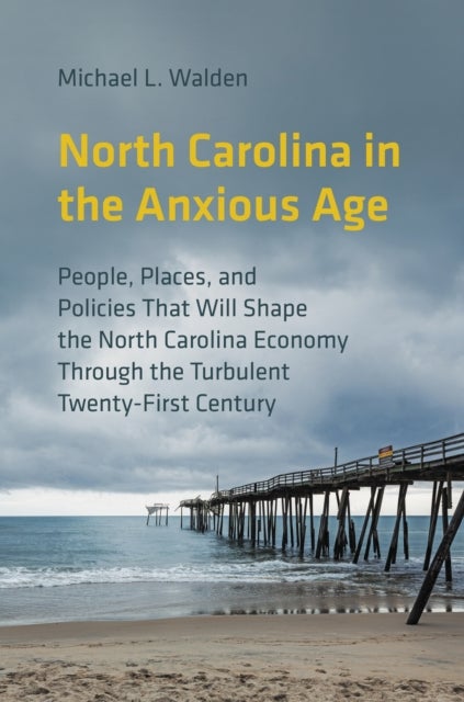 North Carolina in the Anxious Age - People, Places, and Policies That Will Shape the North Carolina Economy Through the Turbulent Twenty-First Century