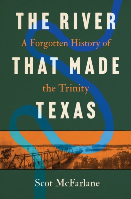 The River That Made Texas - A Forgotten History of the Trinity