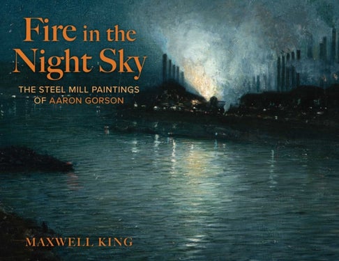 Fire in the Night Sky - The Steel Mill Paintings of Aaron Gorson