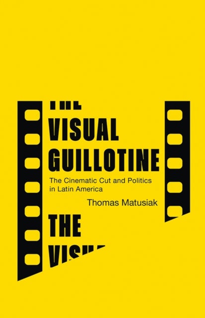 The Visual Guillotine - The Cinematic Cut and Politics in Latin America