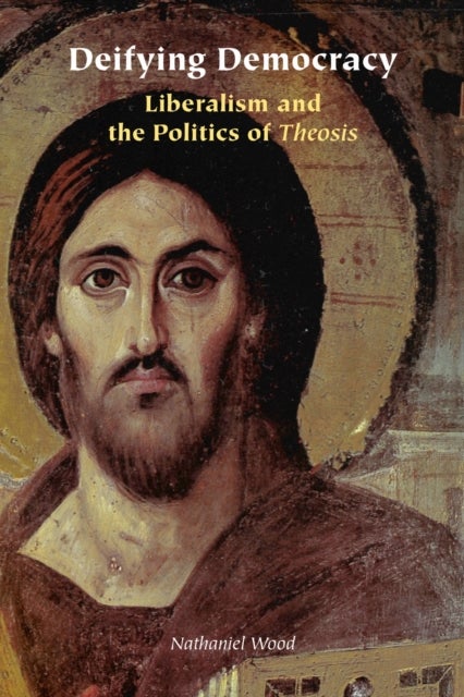 Deifying Democracy - Liberalism and the Politics of Theosis