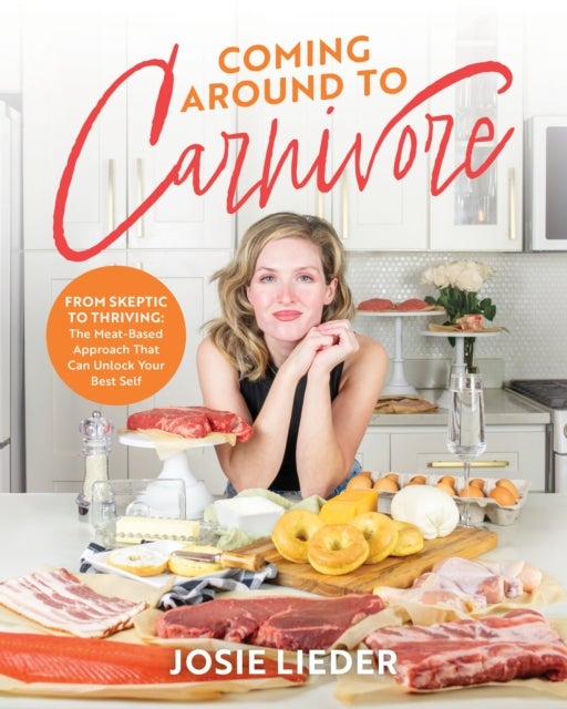 Coming Around to Carnivore - From Skeptic to Thriving: The Meat-Based Approach That Can Unlock Your Best Self