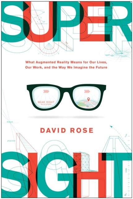 SuperSight - What Augmented Reality Means for Our Lives, Our Work, and the Way We Imagine the Future