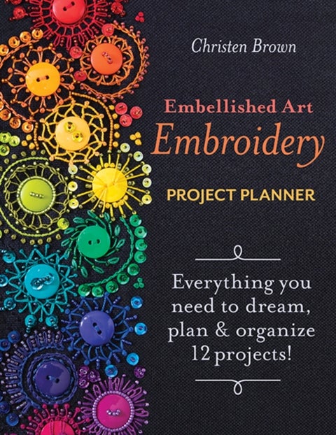 Embellished Art Embroidery Project Planner - Everything You Need to Dream, Plan & Organize 12 Projects!