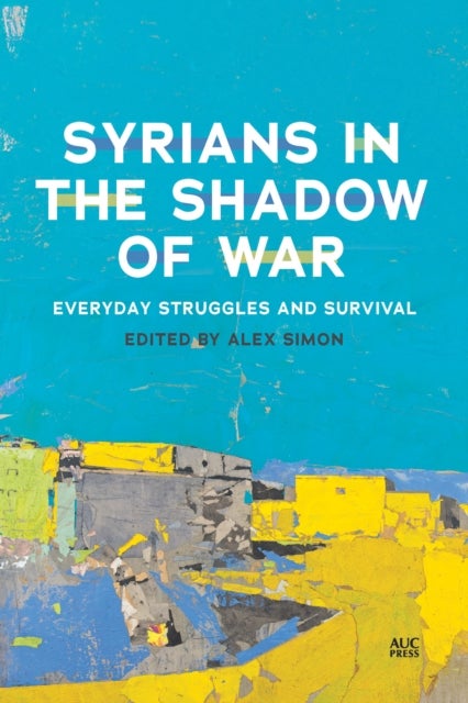 Syrians in the Shadow of War - Everyday Struggles and Survival