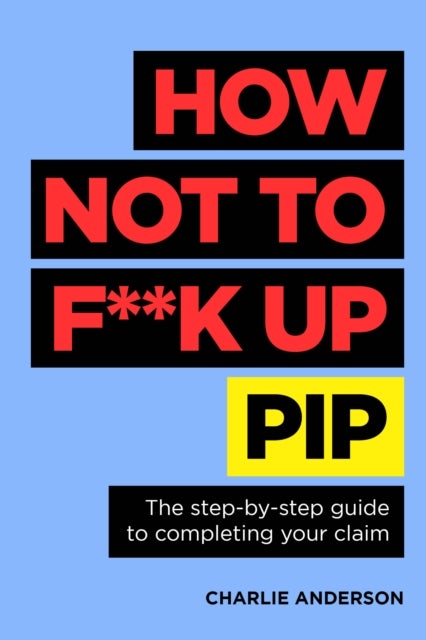 How Not to F**K Up PIP - The step-by-step guide to completing your claim