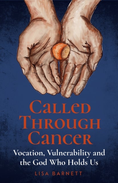 Called Through Cancer - Vocation, Vulnerability and the God Who Holds Us
