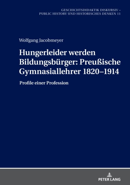 Hungerleider Werden Bildungsbuerger: Preußische Gymnasiallehrer 1820-1914 - Preußische Gymnasiallehrer 1820-1914: Profile einer Profession