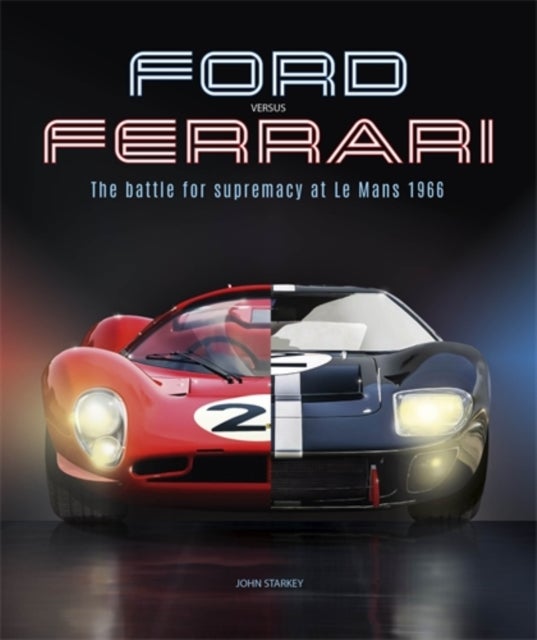 Ford versus Ferrari - The Battle for Supremacy at Le Mans 1966