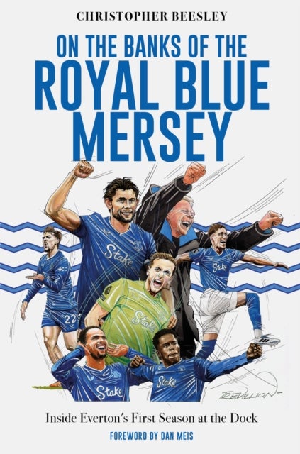 On the Banks of the Royal Blue Mersey - The Inside Story of Everton's First Season at Bramley Moore Dock