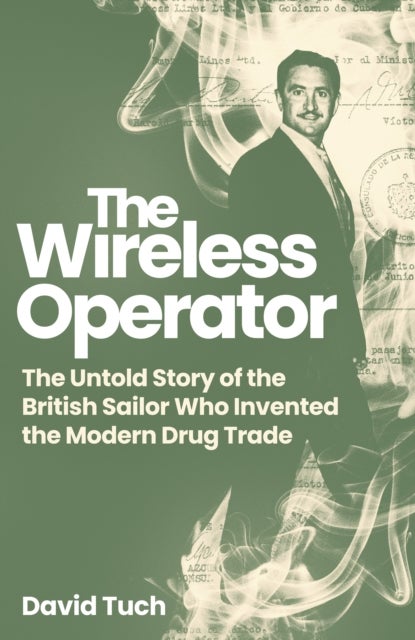 The Wireless Operator - The Untold Story of the British Sailor Who Invented the Modern Drug Trade