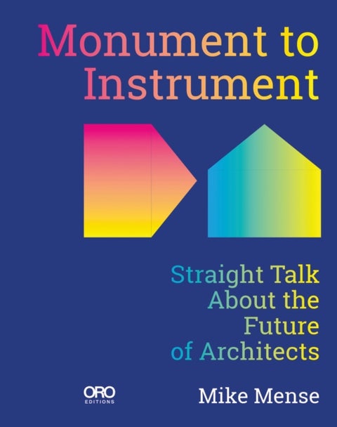 Monument to Instrument - Straight Talk About the Future of Architects
