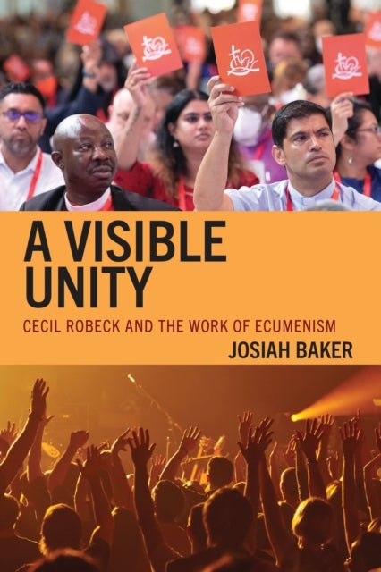 A Visible Unity - Cecil Robeck and the Work of Ecumenism