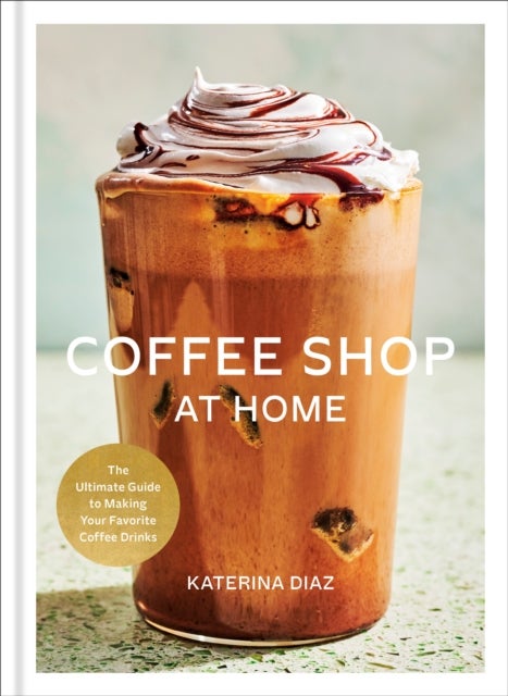 Coffee Shop at Home - The Ultimate Guide to Making Your Favorite Coffee Drinks