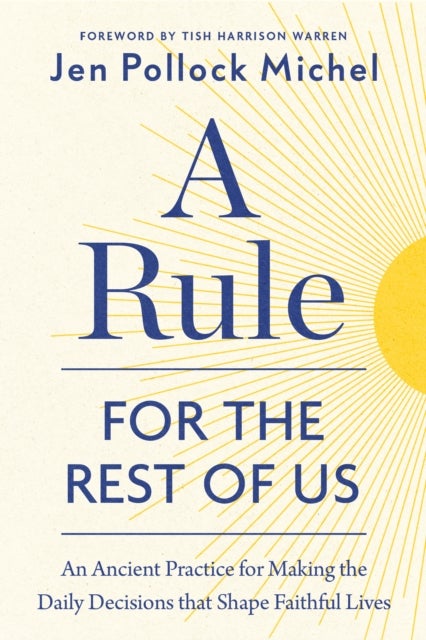 A Rule for the Rest of Us - An Ancient Practice for Making the Daily Decisions that Shape Faithful Lives