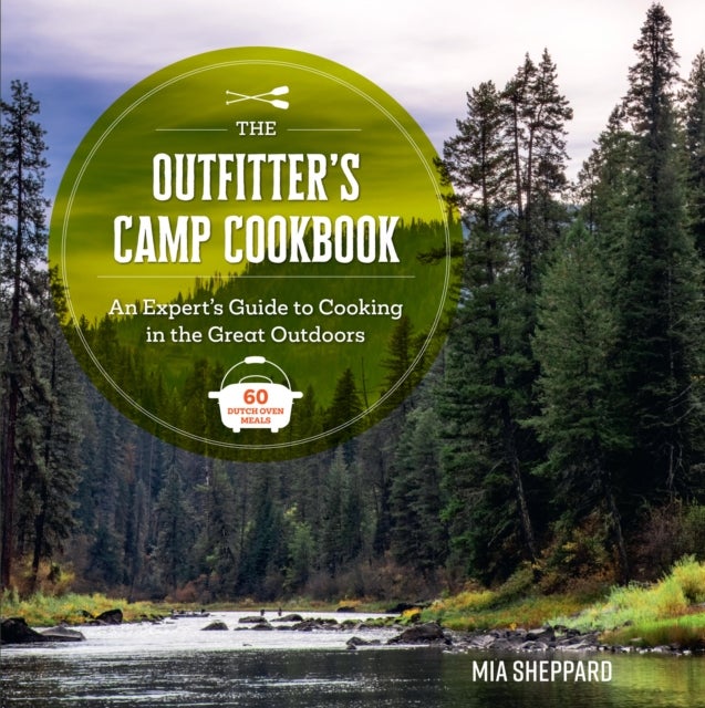 The Outfitter’s Camp Cookbook - An Expert's Guide to Cooking in the Great Outdoors - 60 Dutch Oven Meals