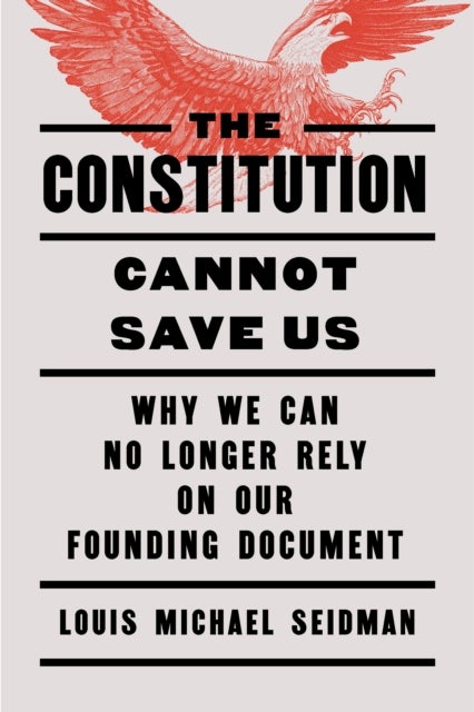 The Constitution Cannot Save Us - Why We Can No Longer Rely on Our Founding Document