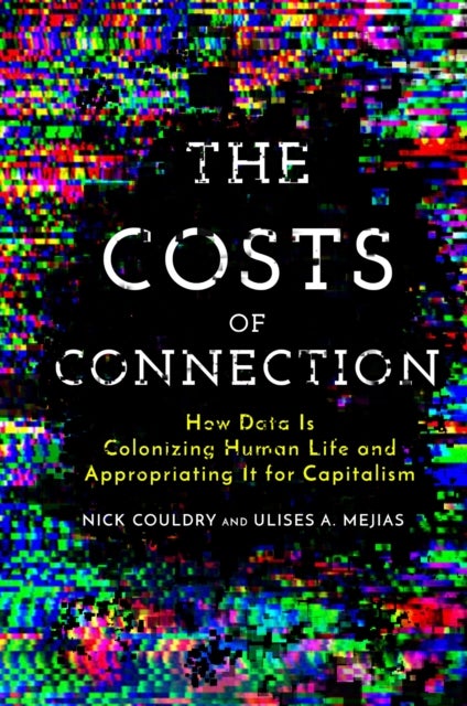 The Costs of Connection - How Data Is Colonizing Human Life and Appropriating It for Capitalism