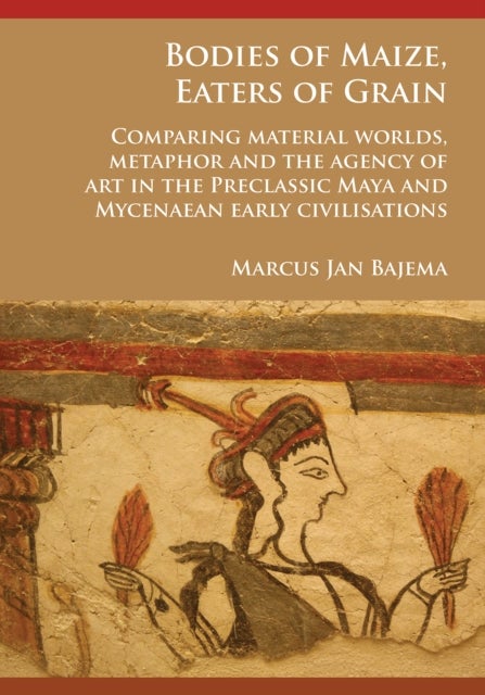 Bodies of Maize, Eaters of Grain: Comparing material worlds, metaphor and the agency of art in the P