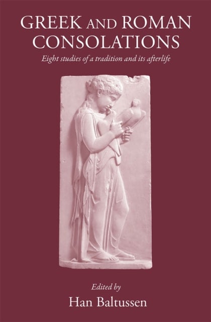 Greek and Roman Consolations - Eight Studies of a Tradition and Its Afterlife