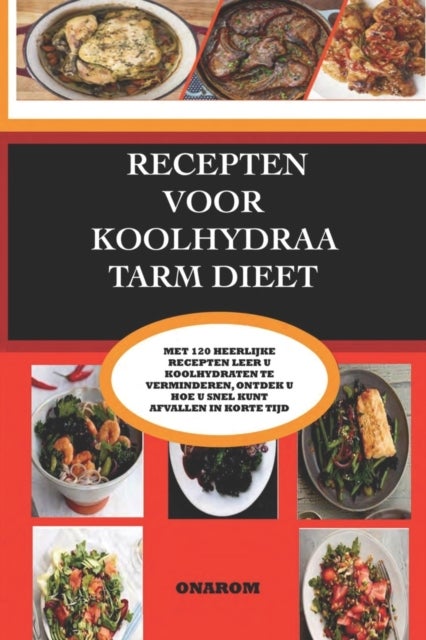 Recepten Voor Koolhydraatarm Dieet - Met 120 Heerlijke Recepten Leert U Koolhydraten Te Verminderen, Ontdekt U Hoe U Snel Kunt Afvallen in Korte Tijd