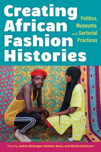 Creating African Fashion Histories - Politics, Museums, and Sartorial Practices