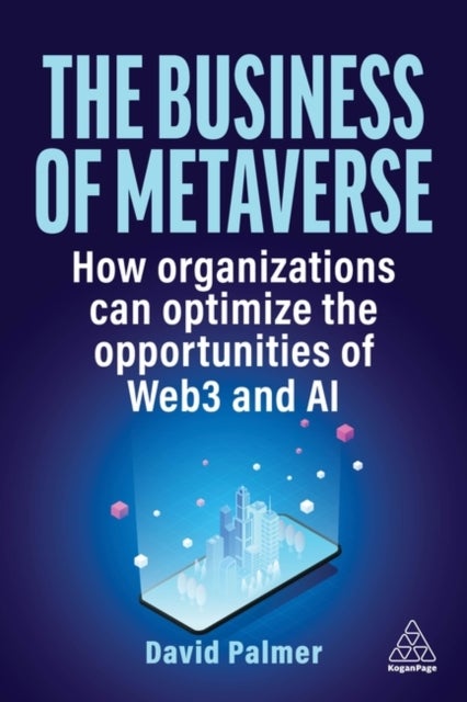 The Business of Metaverse - How Organizations Can Optimize the Opportunities of Web3 and AI