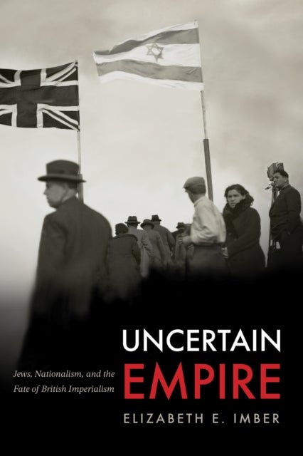 Uncertain Empire - Jews, Nationalism, and the Fate of British Imperialism
