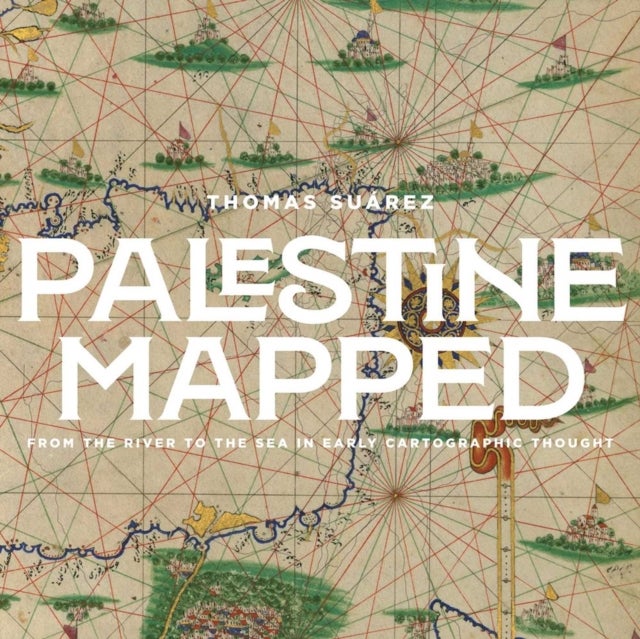 Palestine Mapped - From the River to the Sea in Early Geographic Thought