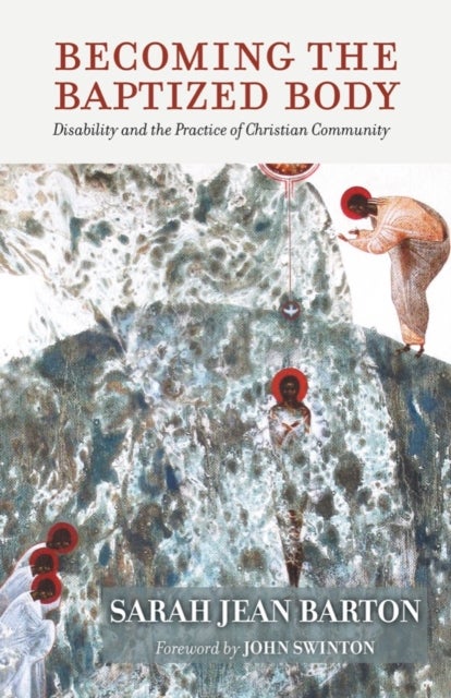 Becoming the Baptized Body - Disability and the Practice of Christian Community