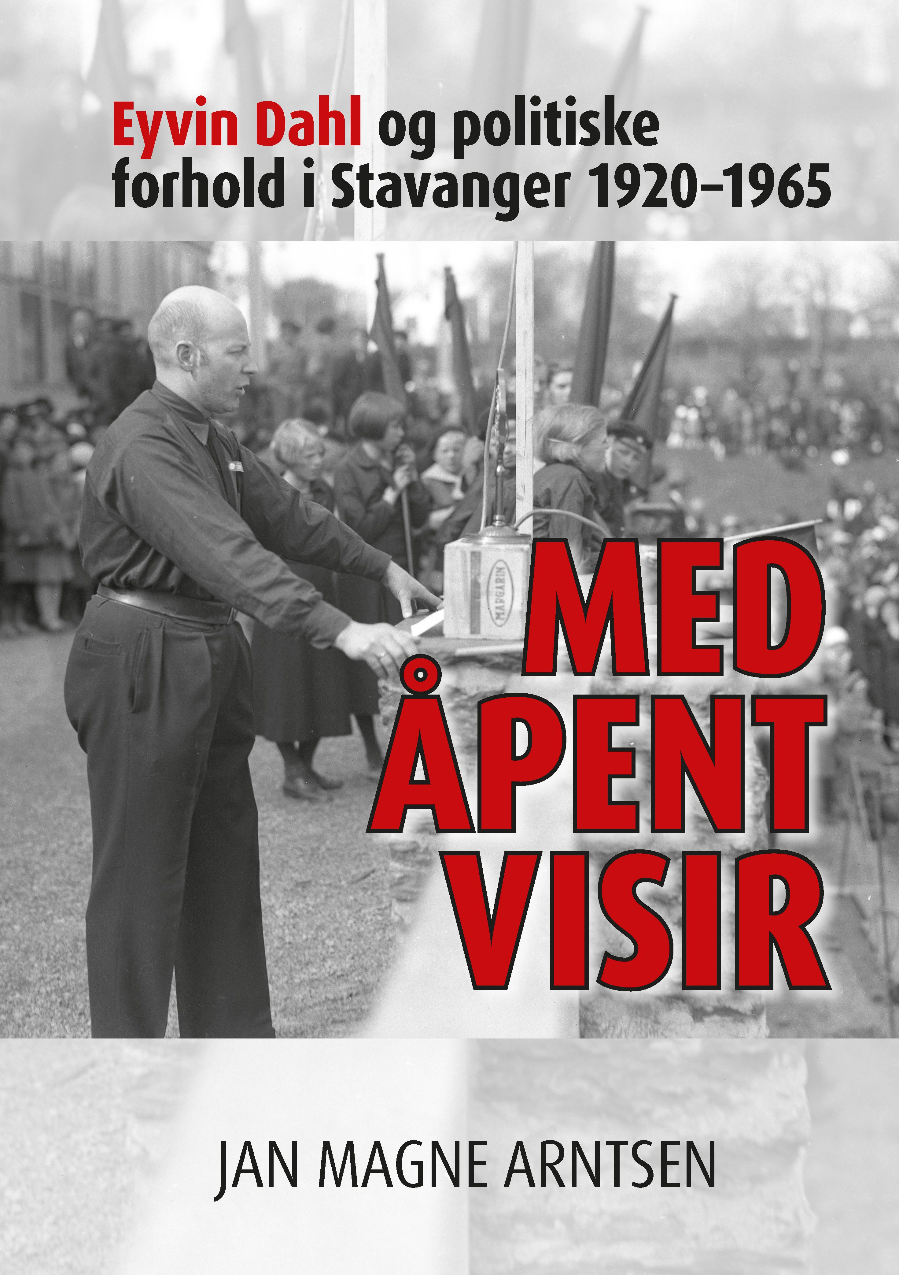 Med åpent visir - Eyvin Dahl og politiske forhold i Stavanger 1920-1965